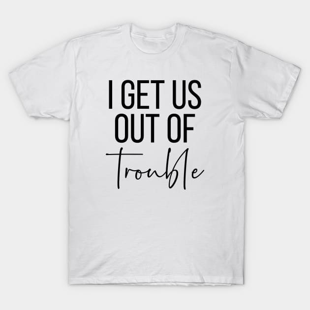 I get us out of trouble T-Shirt by StraightDesigns